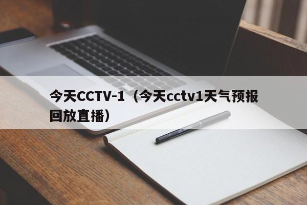今天CCTV-1（今天cctv1天气预报回放直播）