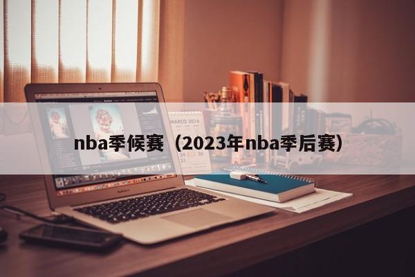 nba季候赛（2023年nba季后赛）