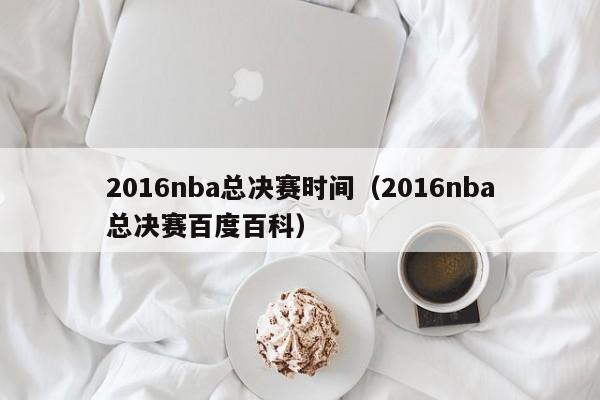 2016nba总决赛时间（2016nba总决赛百度百科）