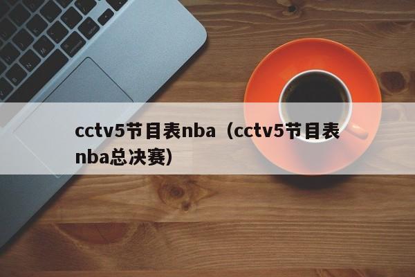 cctv5节目表nba（cctv5节目表nba总决赛）